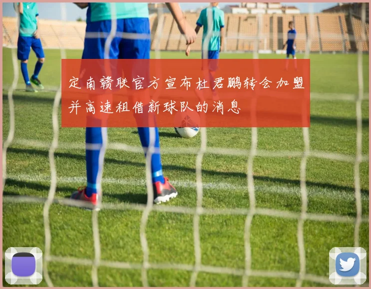 定南赣联官方宣布杜君鹏转会加盟并高速租借新球队的消息