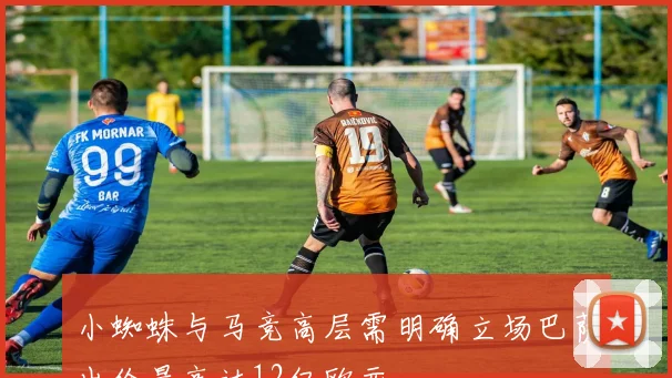 小蜘蛛与马竞高层需明确立场巴萨出价最高达12亿欧元