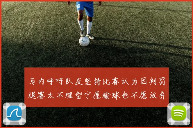 马内呼吁队友坚持比赛认为因判罚退赛太不理智宁愿输球也不愿放弃