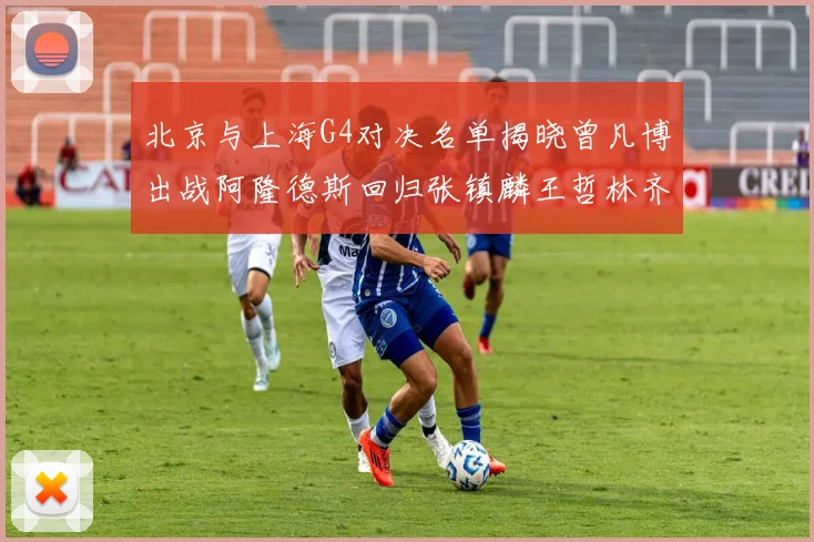 北京与上海G4对决名单揭晓曾凡博出战阿隆德斯回归张镇麟王哲林齐上阵