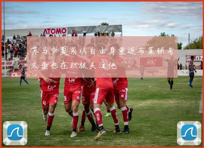 苏马今夏或以自由身重返布莱顿考文垂也在积极关注他