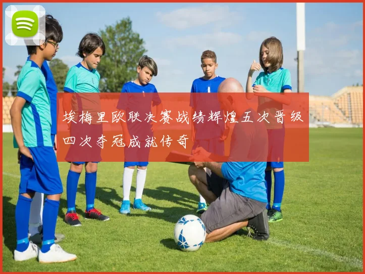 埃梅里欧联决赛战绩辉煌五次晋级四次夺冠成就传奇