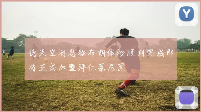 德天空消息称布朗体检顺利完成即将正式加盟拜仁慕尼黑