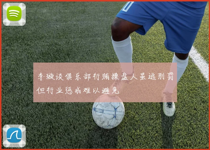 李璇谈俱乐部行贿操盘人虽逃刑罚但行业惩戒难以避免