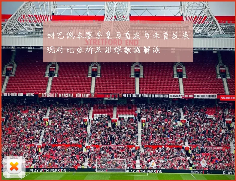 姆巴佩本赛季皇马首发与未首发表现对比分析及进球数据解读
