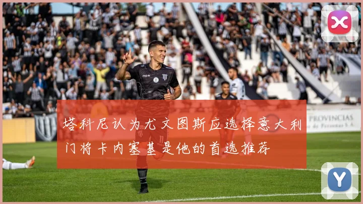 塔科尼认为尤文图斯应选择意大利门将卡内塞基是他的首选推荐