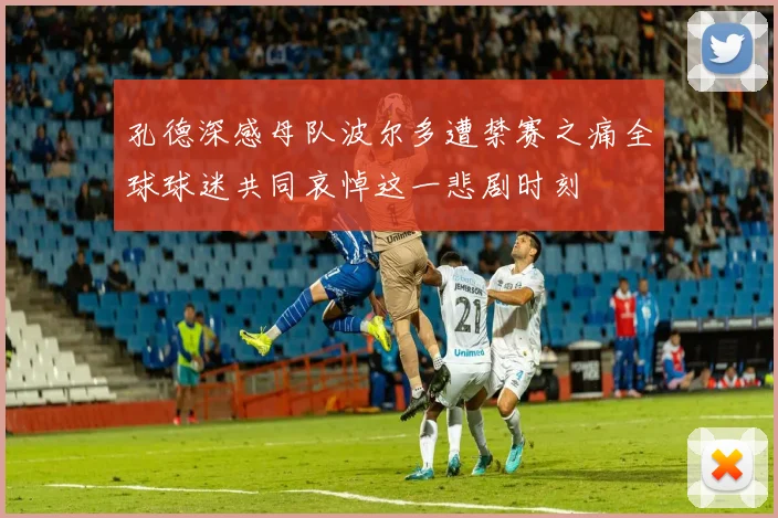 孔德深感母队波尔多遭禁赛之痛全球球迷共同哀悼这一悲剧时刻
